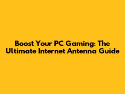 Boost Your PC Gaming: The Ultimate Internet Antenna Guide