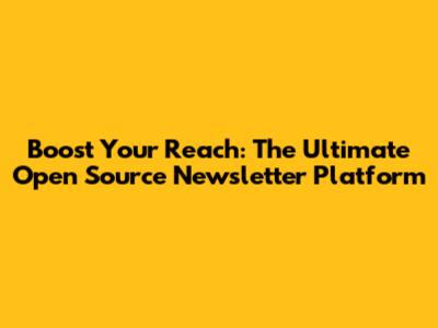 Boost Your Reach: The Ultimate Open Source Newsletter Platform