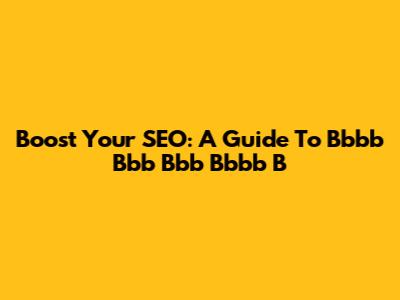 Boost Your SEO: A Guide To Bbbb Bbb Bbb Bbbb B