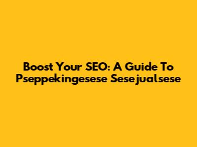Boost Your SEO: A Guide To Pseppekingesese Sesejualsese