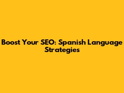 Boost Your SEO: Spanish Language Strategies