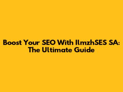 Boost Your SEO With IlmzhSES SA: The Ultimate Guide