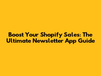 Boost Your Shopify Sales: The Ultimate Newsletter App Guide