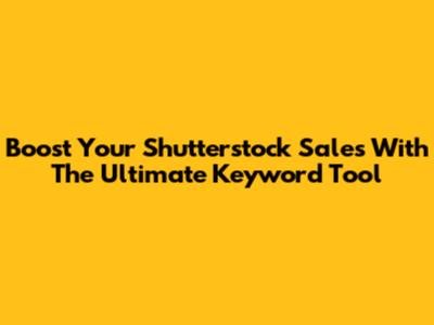 Boost Your Shutterstock Sales With The Ultimate Keyword Tool