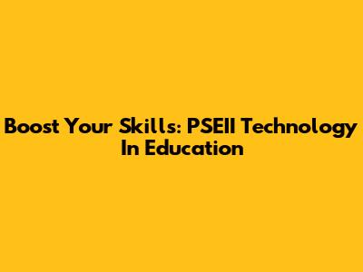 Boost Your Skills: PSEII Technology In Education
