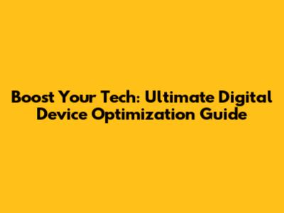 Boost Your Tech: Ultimate Digital Device Optimization Guide