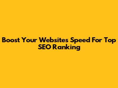 Boost Your Website's Speed For Top SEO Ranking