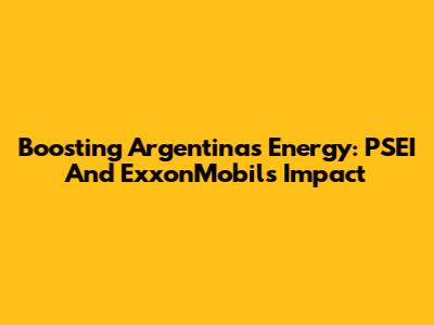 Boosting Argentina's Energy: PSEI And ExxonMobil's Impact