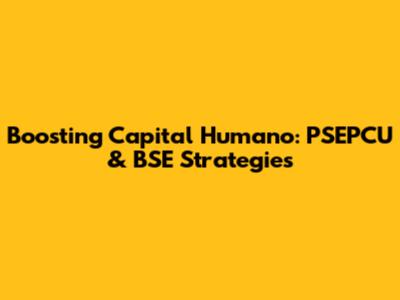 Boosting Capital Humano: PSEPCU & BSE Strategies