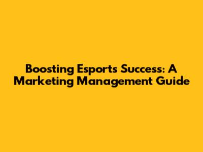Boosting Esports Success: A Marketing Management Guide