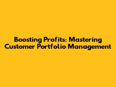 Boosting Profits: Mastering Customer Portfolio Management
