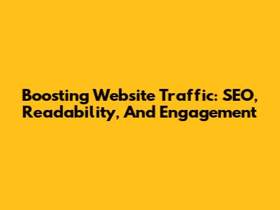 Boosting Website Traffic: SEO, Readability, And Engagement