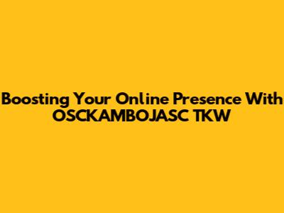 Boosting Your Online Presence With OSCKAMBOJASC TKW