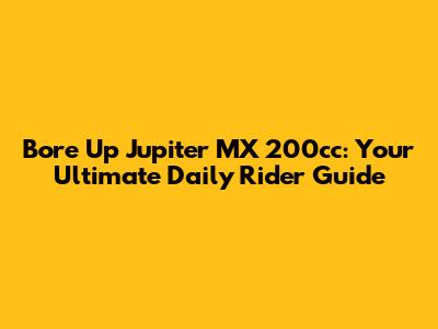 Bore Up Jupiter MX 200cc: Your Ultimate Daily Rider Guide