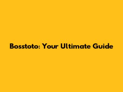 Bosstoto: Your Ultimate Guide