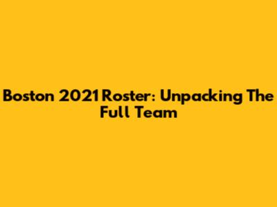 Boston 2021 Roster: Unpacking The Full Team