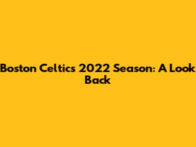 Boston Celtics 2022 Season: A Look Back
