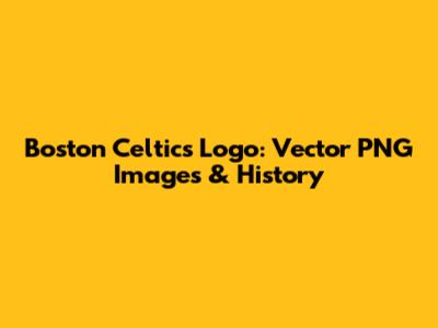Boston Celtics Logo: Vector PNG Images & History