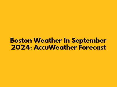 Boston Weather In September 2024: AccuWeather Forecast