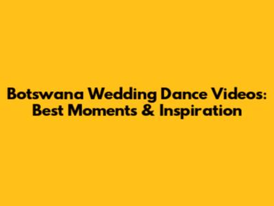 Botswana Wedding Dance Videos: Best Moments & Inspiration