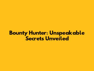 Bounty Hunter: Unspeakable Secrets Unveiled