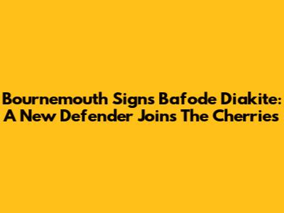 Bournemouth Signs Bafode Diakite: A New Defender Joins The Cherries