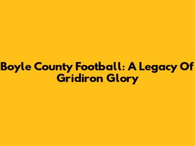 Boyle County Football: A Legacy Of Gridiron Glory