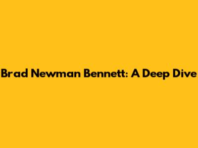 Brad Newman Bennett: A Deep Dive