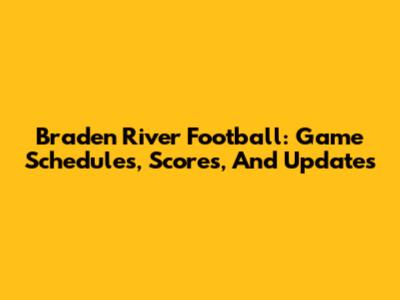Braden River Football: Game Schedules, Scores, And Updates
