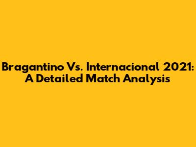 Bragantino Vs. Internacional 2021: A Detailed Match Analysis