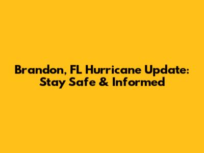 Brandon, FL Hurricane Update: Stay Safe & Informed
