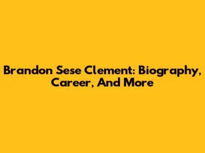 Brandon Sese Clement: Biography, Career, And More