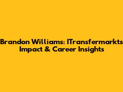 Brandon Williams: ITransfermarkt's Impact & Career Insights