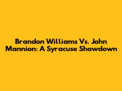 Brandon Williams Vs. John Mannion: A Syracuse Showdown