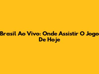 Brasil Ao Vivo: Onde Assistir O Jogo De Hoje