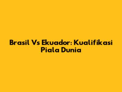Brasil Vs Ekuador: Kualifikasi Piala Dunia
