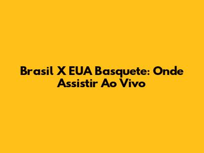 Brasil X EUA Basquete: Onde Assistir Ao Vivo