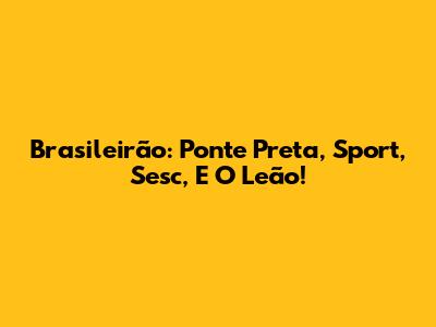 Brasileirão: Ponte Preta, Sport, Sesc, E O Leão!