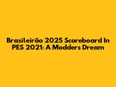 Brasileirão 2025 Scoreboard In PES 2021: A Modder's Dream