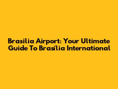 Brasilia Airport: Your Ultimate Guide To Brasília International