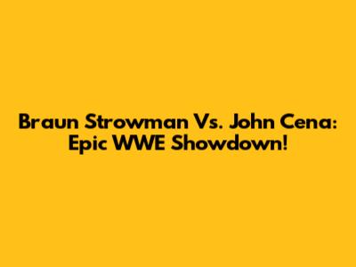 Braun Strowman Vs. John Cena: Epic WWE Showdown!
