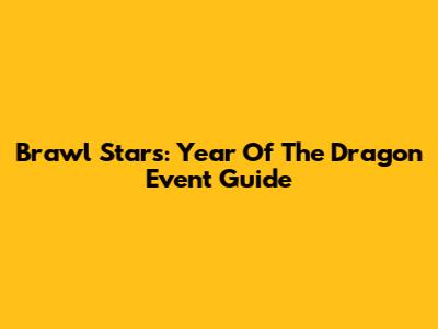 Brawl Stars: Year Of The Dragon Event Guide