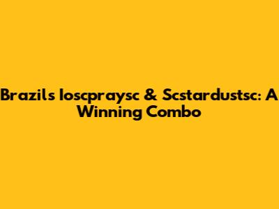Brazil's Ioscpraysc & Scstardustsc: A Winning Combo