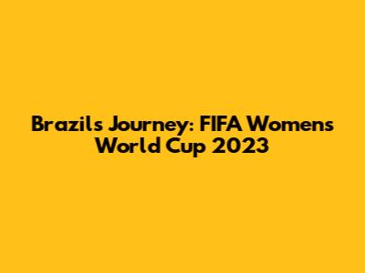 Brazil's Journey: FIFA Women's World Cup 2023