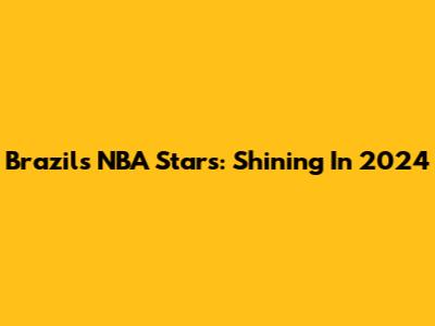 Brazil's NBA Stars: Shining In 2024
