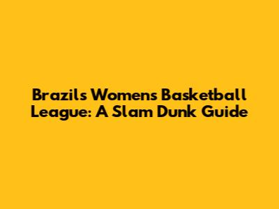 Brazil's Women's Basketball League: A Slam Dunk Guide