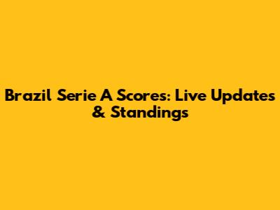 Brazil Serie A Scores: Live Updates & Standings