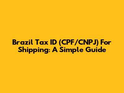 Brazil Tax ID (CPF/CNPJ) For Shipping: A Simple Guide