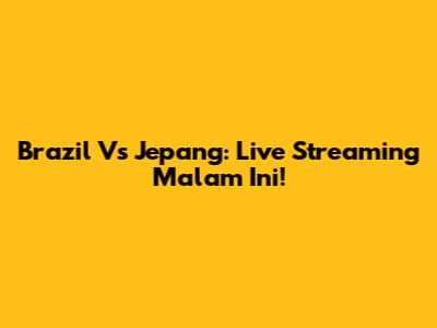 Brazil Vs Jepang: Live Streaming Malam Ini!