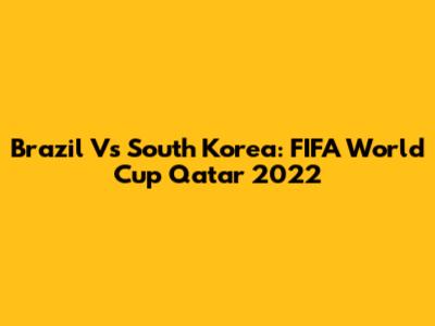 Brazil Vs South Korea: FIFA World Cup Qatar 2022